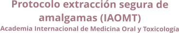 Protocolo extracción segura de  amalgamas (IAOMT) Academia Internacional de Medicina Oral y Toxicología